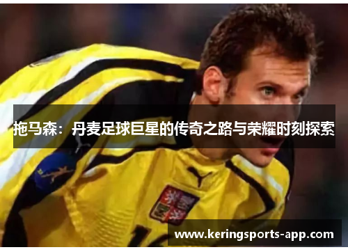 拖马森：丹麦足球巨星的传奇之路与荣耀时刻探索