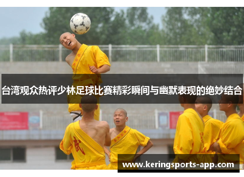 台湾观众热评少林足球比赛精彩瞬间与幽默表现的绝妙结合