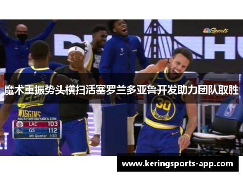 魔术重振势头横扫活塞罗兰多亚鲁开发助力团队取胜