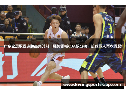 广东宏远取得连胜高光时刻，强势领衔CBA积分榜，篮球巨人再次崛起!